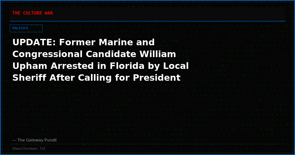 UPDATE: Former Marine and Congressional Candidate William Upham Arrested in Florida by Local Sheriff After Calling for President Trump’s Assassination