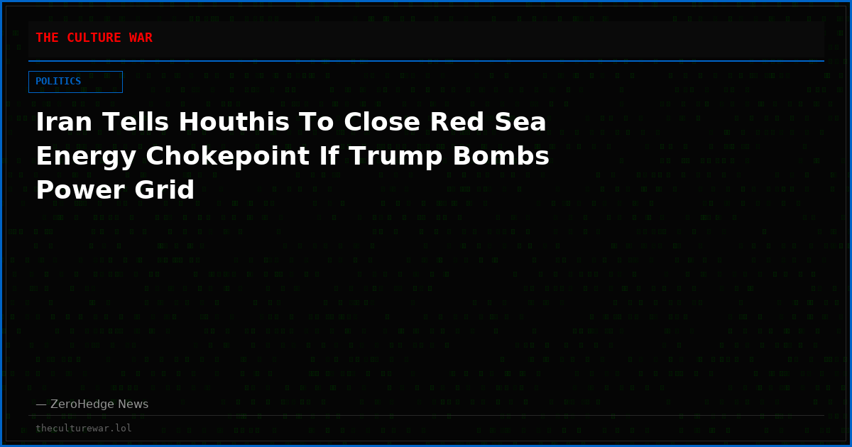 Iran Tells Houthis To Close Red Sea Energy Chokepoint If Trump Bombs Power Grid