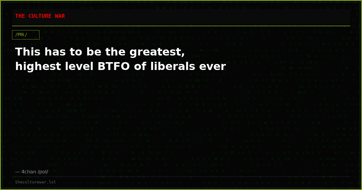 This has to be the greatest, highest level BTFO of liberals ever