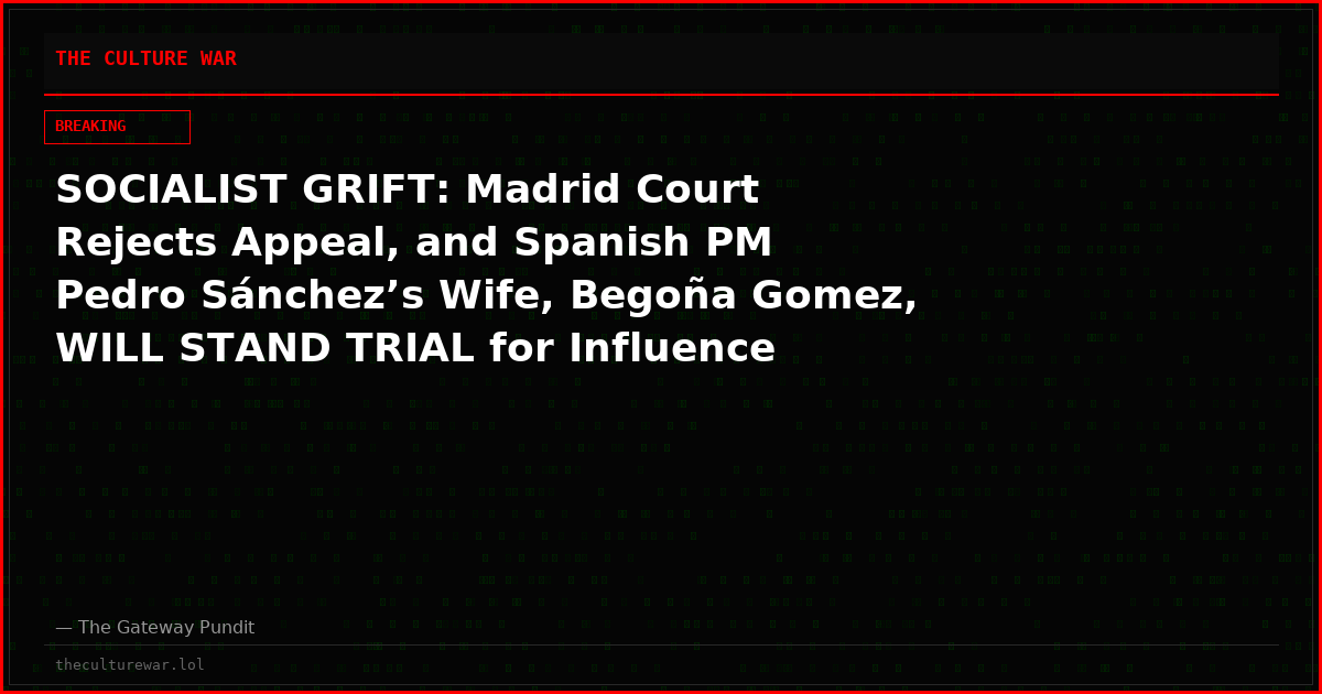 SOCIALIST GRIFT: Madrid Court Rejects Appeal, and Spanish PM Pedro Sánchez’s Wife, Begoña Gomez, WILL STAND TRIAL for Influence Peddling and Embezzlement
