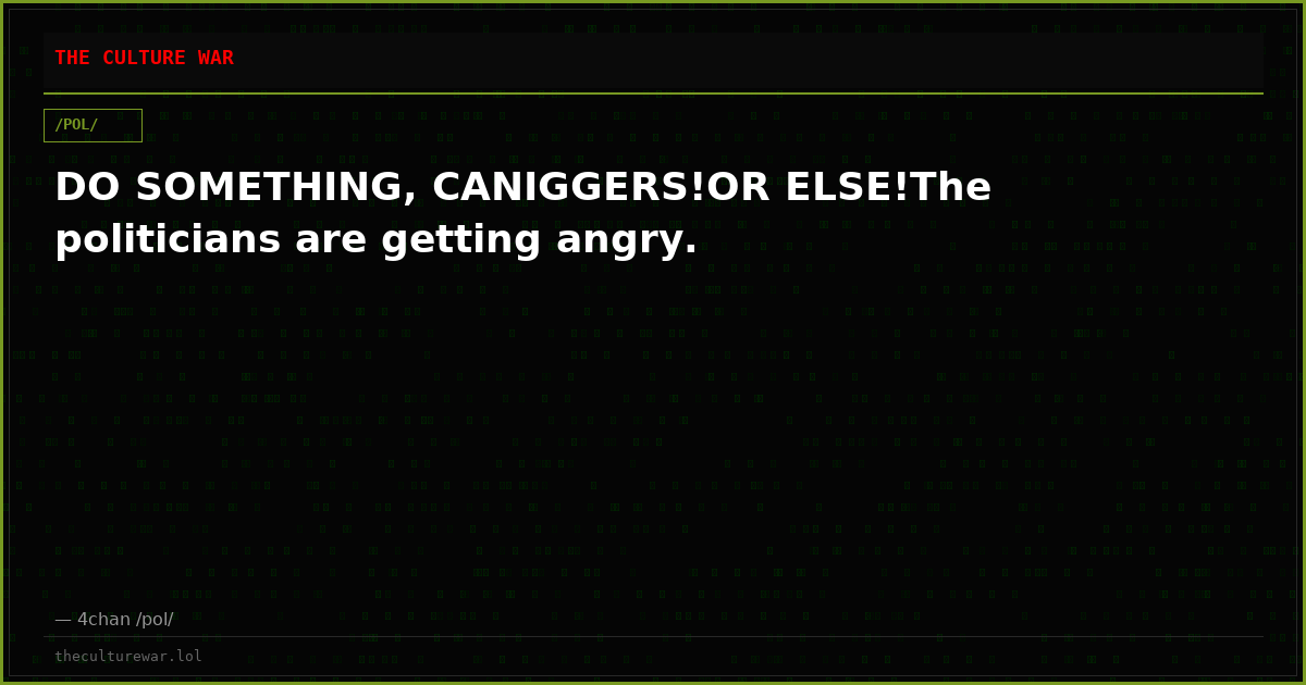 DO SOMETHING, CANIGGERS!OR ELSE!The politicians are getting angry.