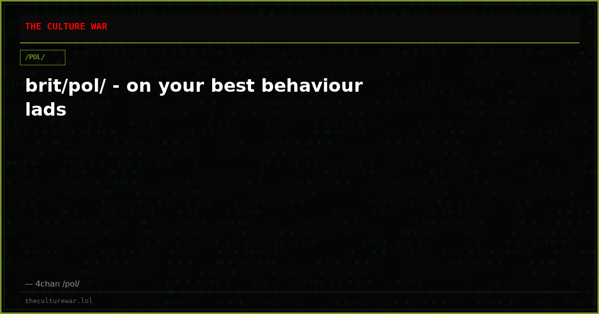 brit/pol/ - on your best behaviour lads