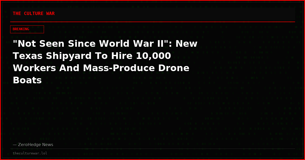 "Not Seen Since World War II": New Texas Shipyard To Hire 10,000 Workers And Mass-Produce Drone Boats