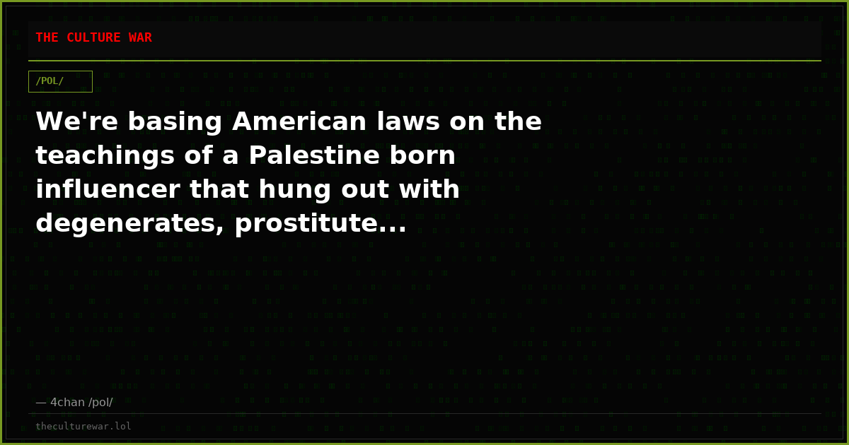 We're basing American laws on the teachings of a Palestine born influencer that hung out with degenerates, prostitute...