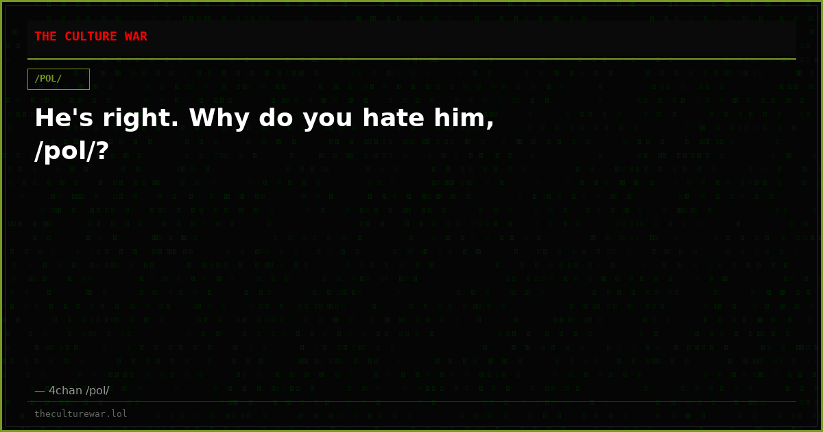 He's right. Why do you hate him, /pol/?