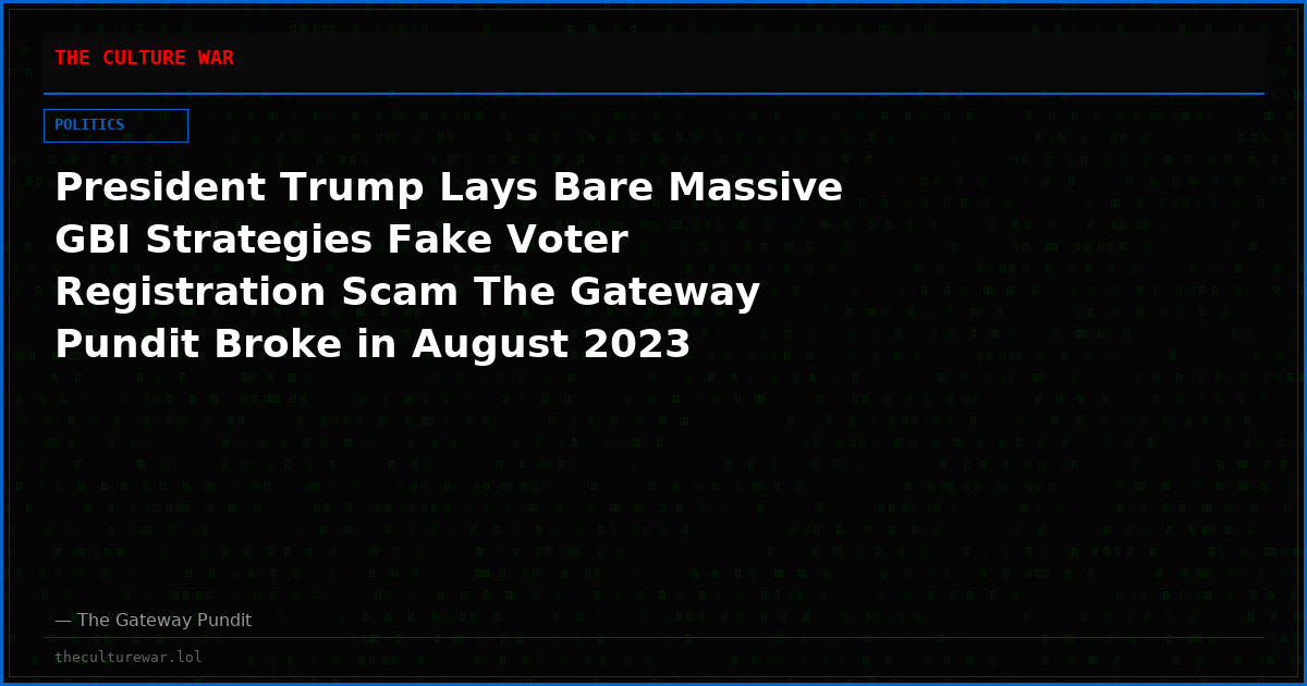 President Trump Lays Bare Massive GBI Strategies Fake Voter Registration Scam The Gateway Pundit Broke in August 2023