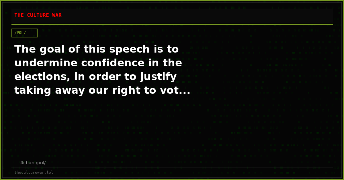 The goal of this speech is to undermine confidence in the elections, in order to justify taking away our right to vot...