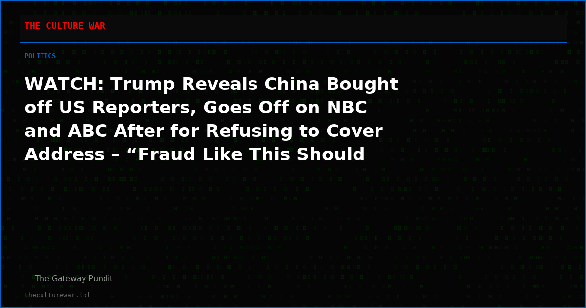 WATCH: Trump Reveals China Bought off US Reporters, Goes Off on NBC and ABC After for Refusing to Cover Address – “Fraud Like This Should Mean a Revocation of Their Licenses”