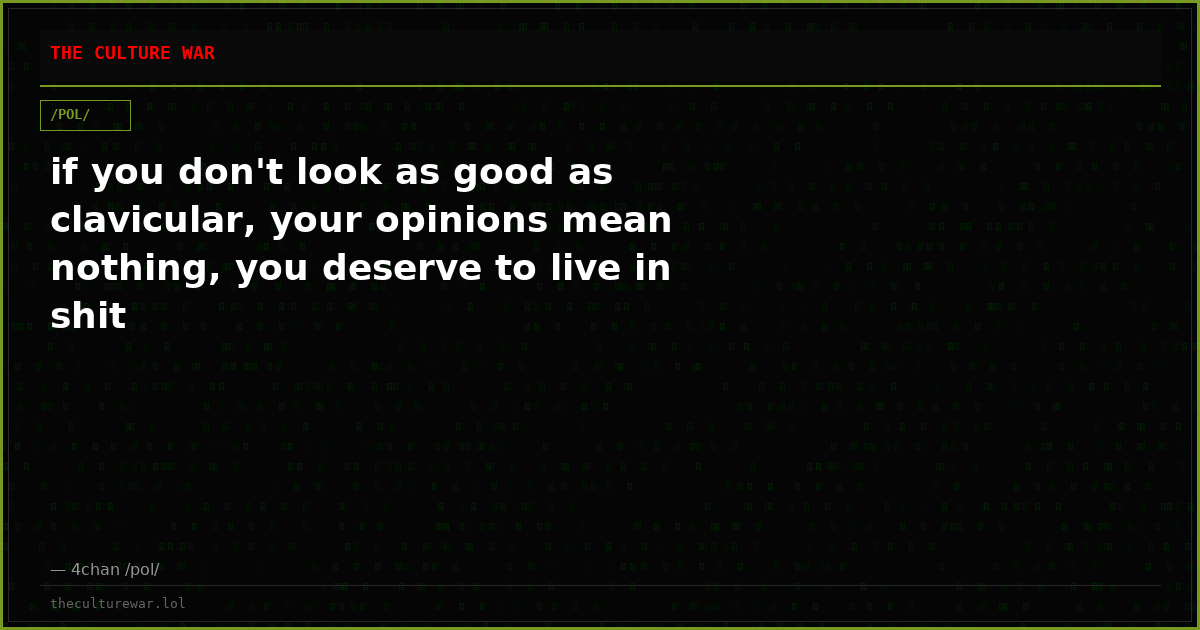 if you don't look as good as clavicular, your opinions mean nothing, you deserve to live in shit