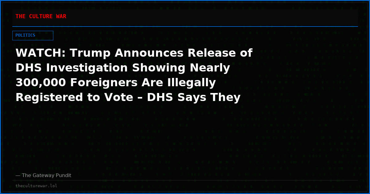WATCH: Trump Announces Release of DHS Investigation Showing Nearly 300,000 Foreigners Are Illegally Registered to Vote – DHS Says They Found 400,000 DEAD Voters