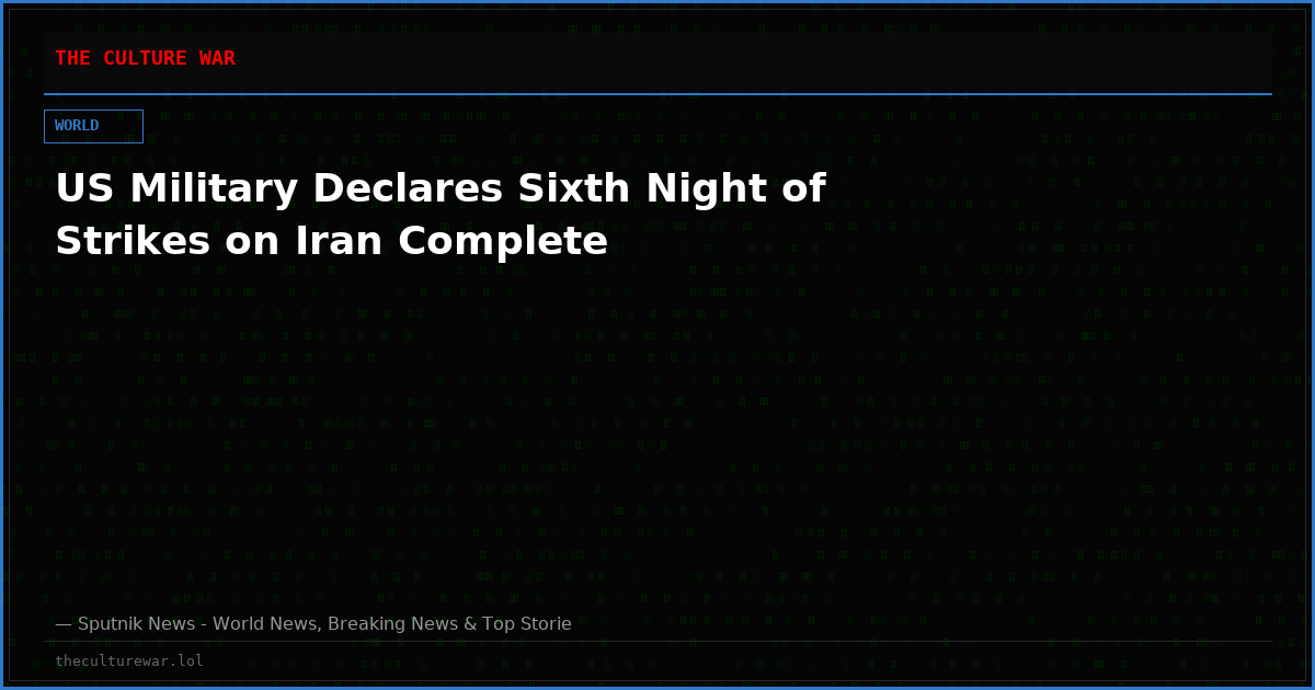 US Military Declares Sixth Night of Strikes on Iran Complete