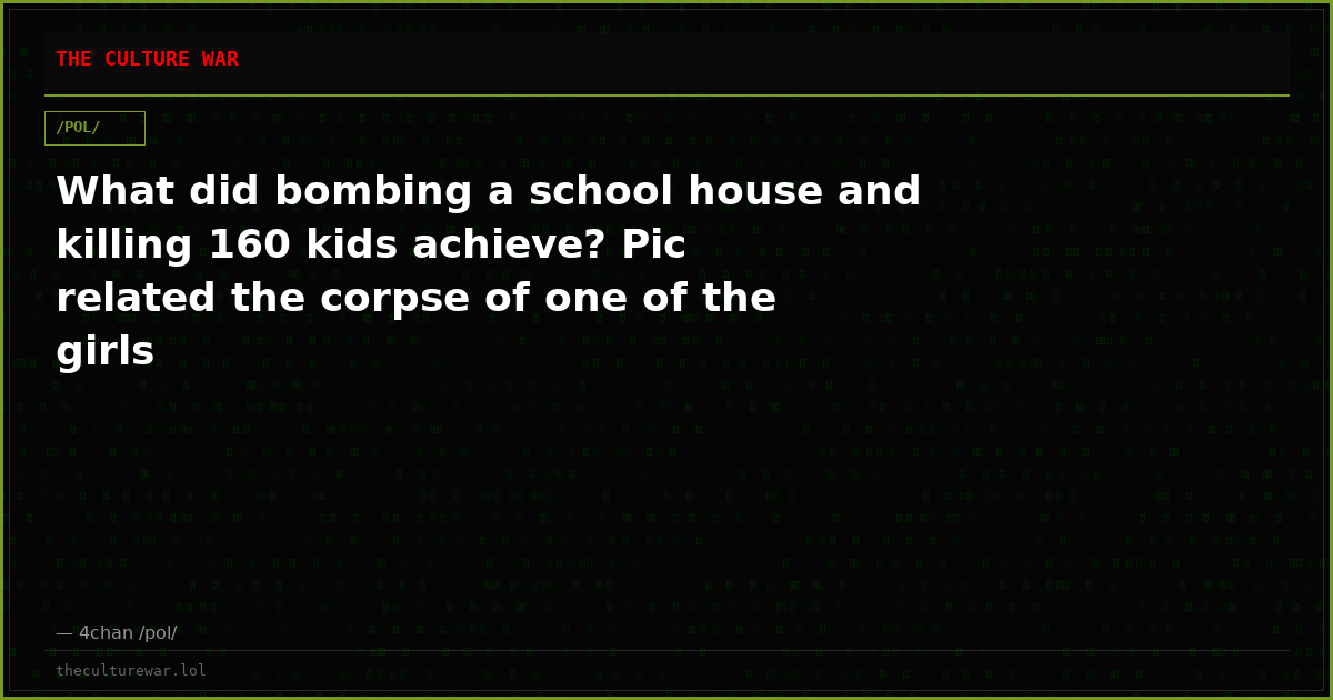 What did bombing a school house and killing 160 kids achieve? Pic related the corpse of one of the girls
