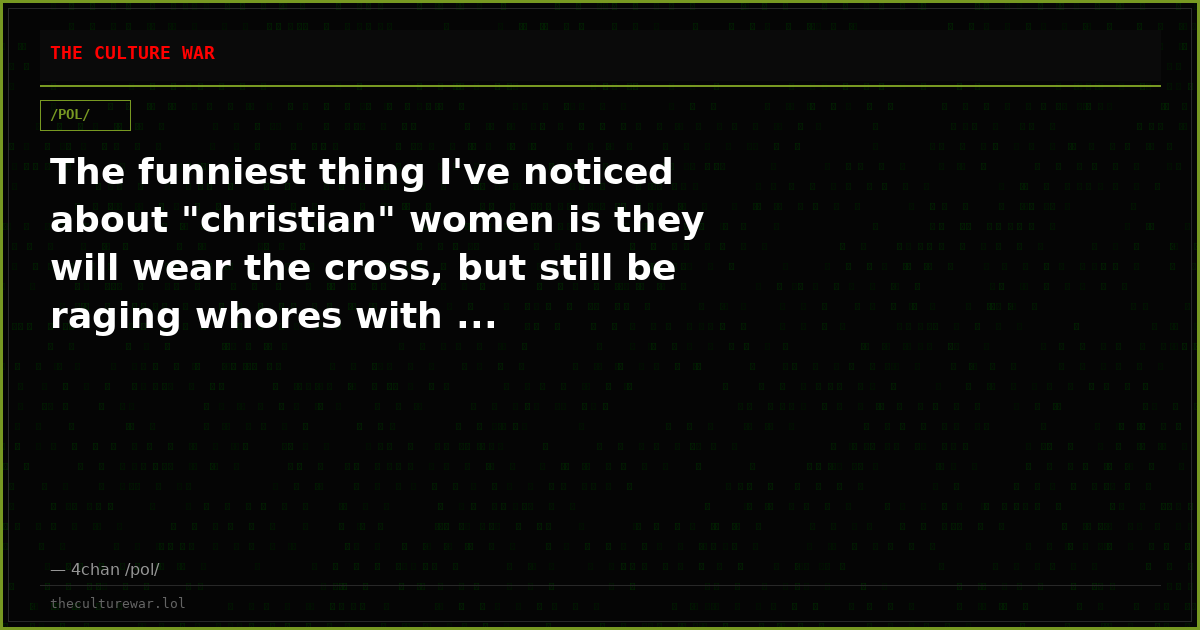 The funniest thing I've noticed about "christian" women is they will wear the cross, but still be raging whores with ...