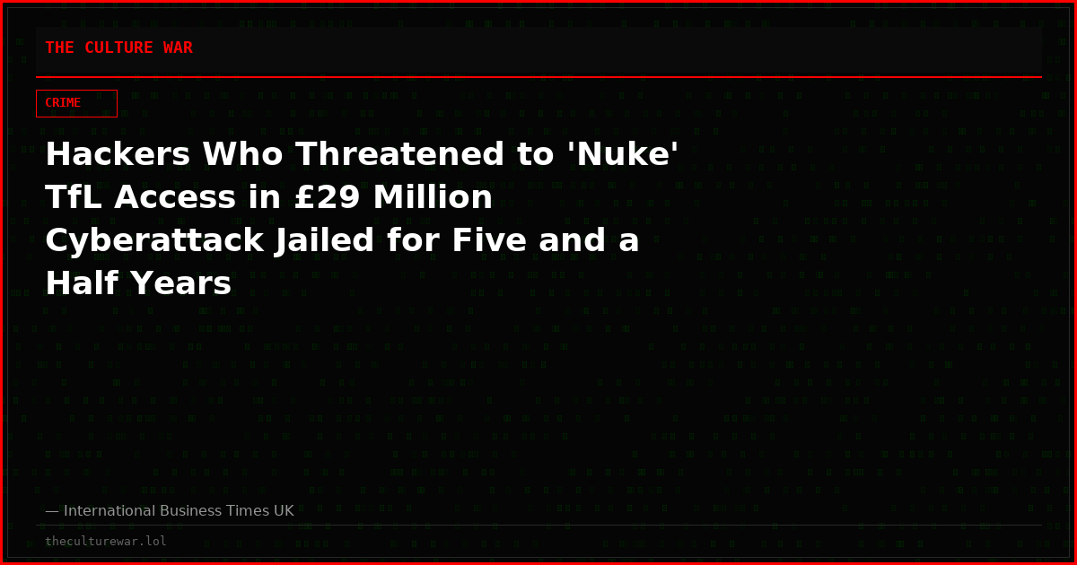 Hackers Who Threatened to 'Nuke' TfL Access in £29 Million Cyberattack Jailed for Five and a Half Years