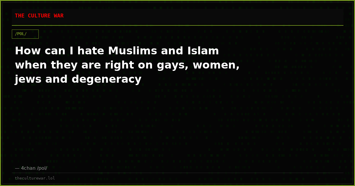 How can I hate Muslims and Islam when they are right on gays, women, jews and degeneracy