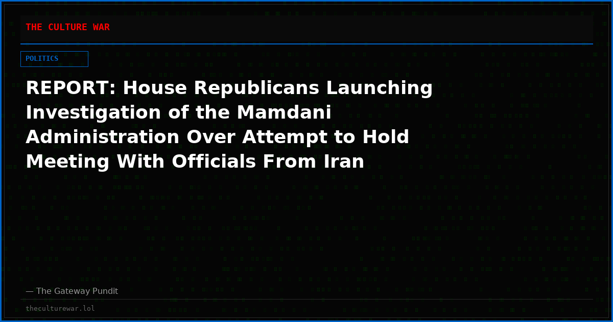 REPORT: House Republicans Launching Investigation of the Mamdani Administration Over Attempt to Hold Meeting With Officials From Iran
