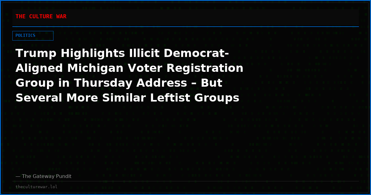 Trump Highlights Illicit Democrat-Aligned Michigan Voter Registration Group in Thursday Address – But Several More Similar Leftist Groups Are Operating Throughout the Country