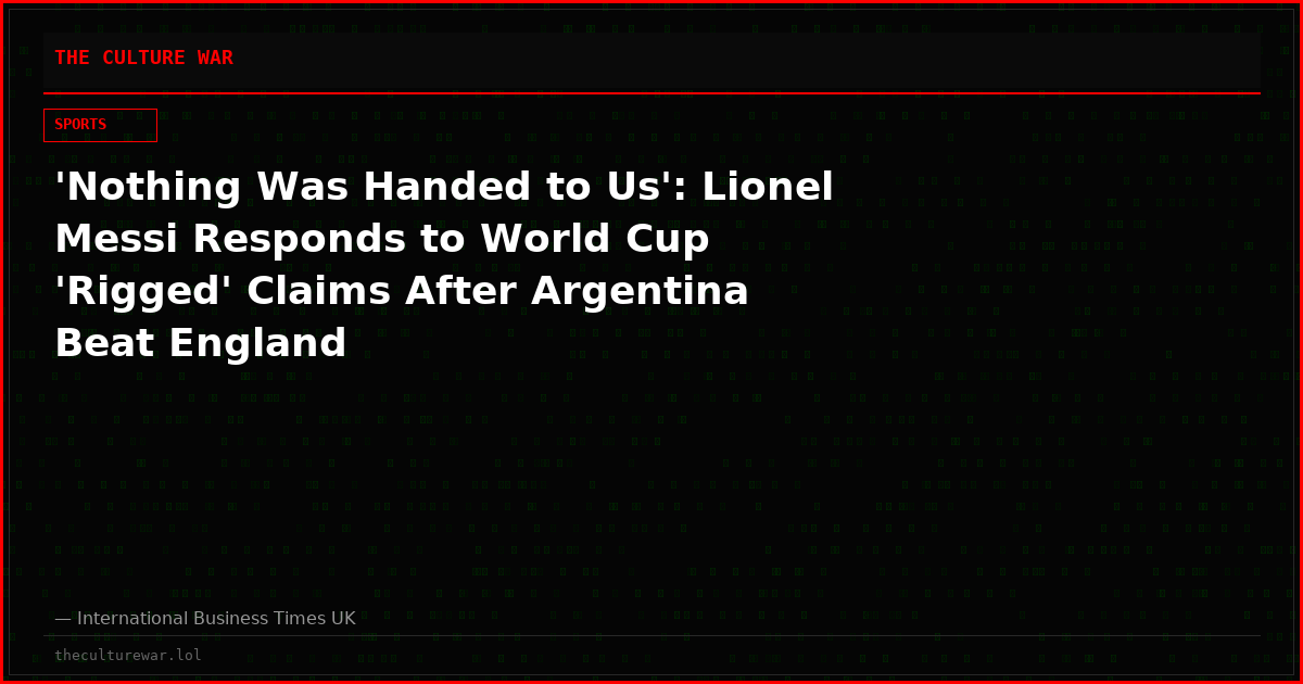 'Nothing Was Handed to Us': Lionel Messi Responds to World Cup 'Rigged' Claims After Argentina Beat England