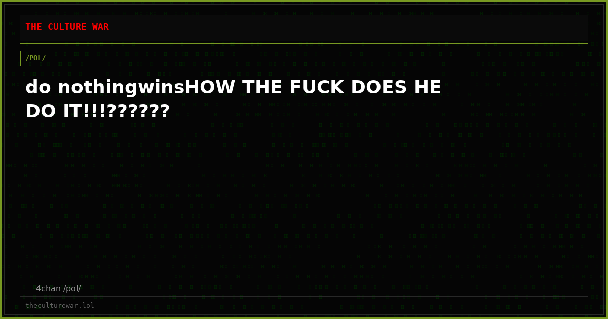 do nothingwinsHOW THE FUCK DOES HE DO IT!!!??????