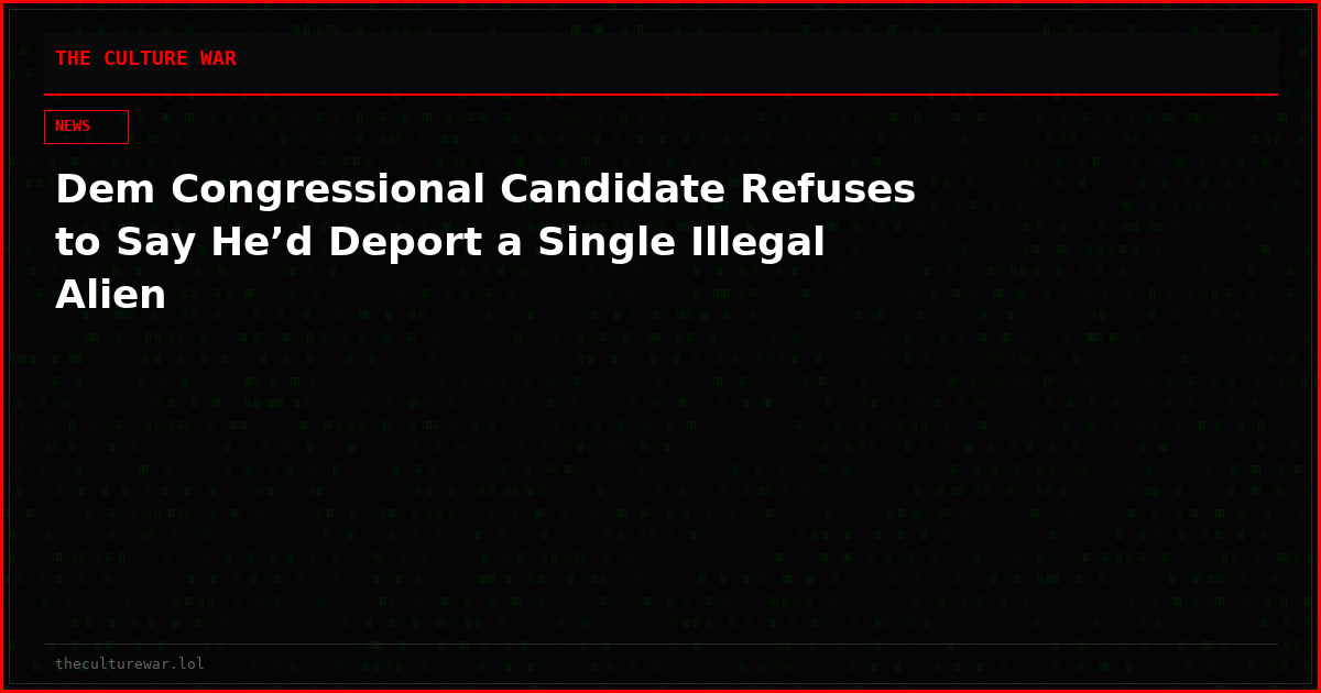 Dem Congressional Candidate Refuses to Say He’d Deport a Single Illegal Alien