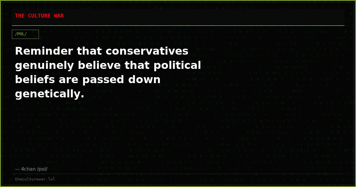 Reminder that conservatives genuinely believe that political beliefs are passed down genetically.