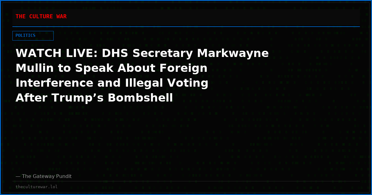 WATCH LIVE: DHS Secretary Markwayne Mullin to Speak About Foreign Interference and Illegal Voting After Trump’s Bombshell Announcement