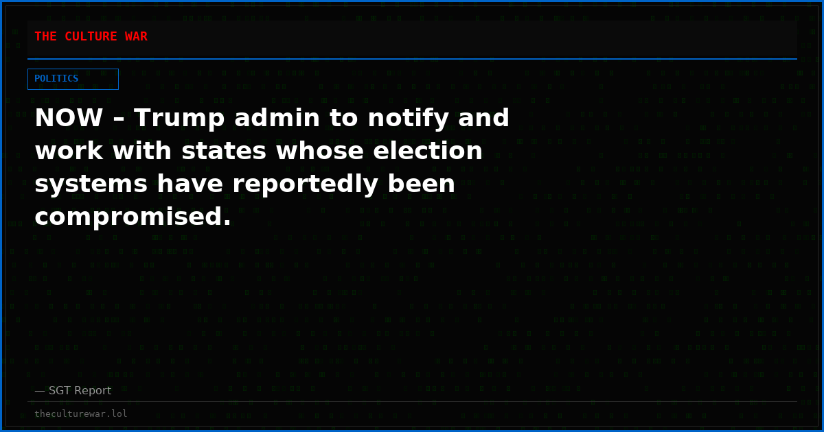 NOW – Trump admin to notify and work with states whose election systems have reportedly been compromised.