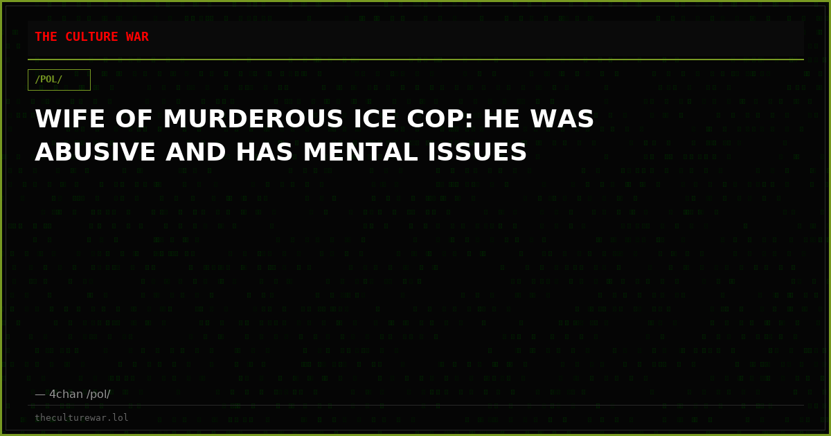 WIFE OF MURDEROUS ICE COP: HE WAS ABUSIVE AND HAS MENTAL ISSUES