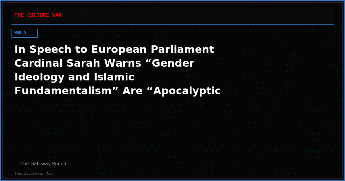 In Speech to European Parliament Cardinal Sarah Warns “Gender Ideology and Islamic Fundamentalism” Are “Apocalyptic Beasts” Seeking to Destroy Humanity