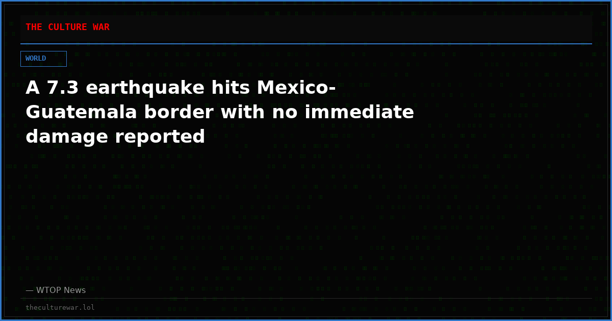 A 7.3 earthquake hits Mexico-Guatemala border with no immediate damage reported