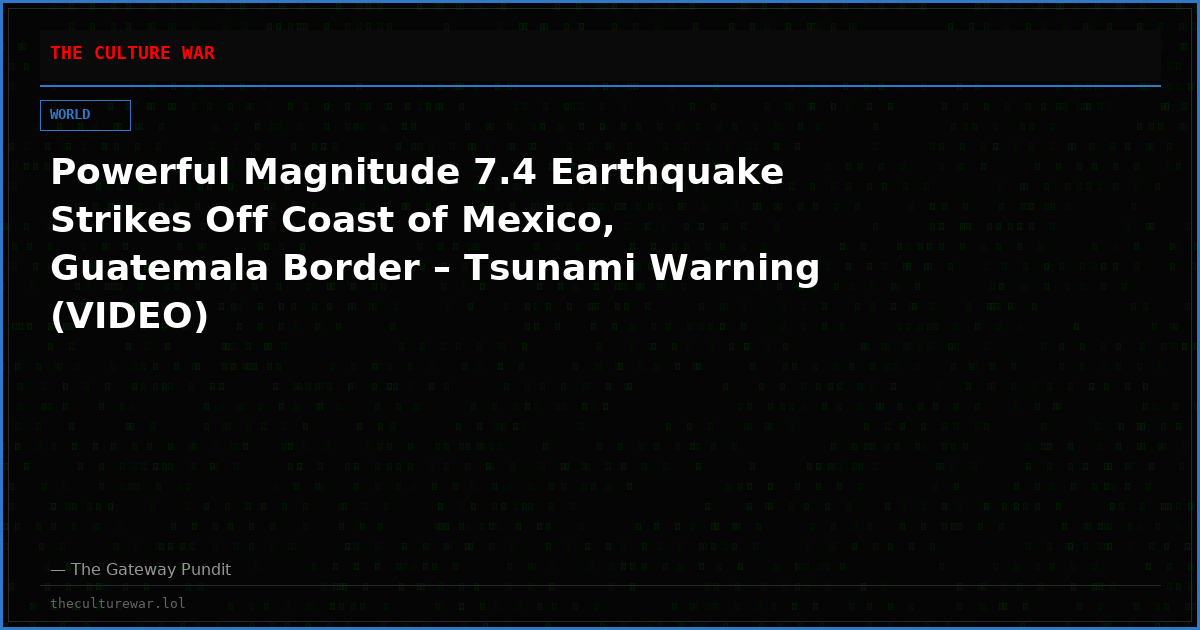 Powerful Magnitude 7.4 Earthquake Strikes Off Coast of Mexico, Guatemala Border – Tsunami Warning (VIDEO)