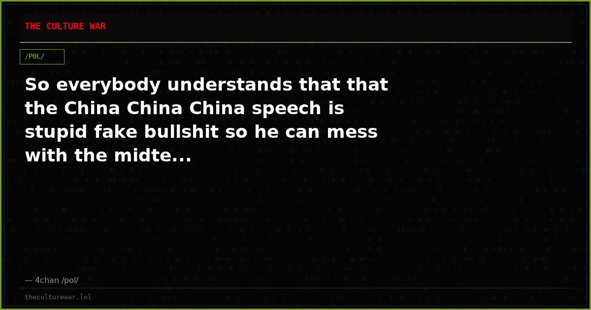 So everybody understands that that the China China China speech is stupid fake bullshit so he can mess with the midte...