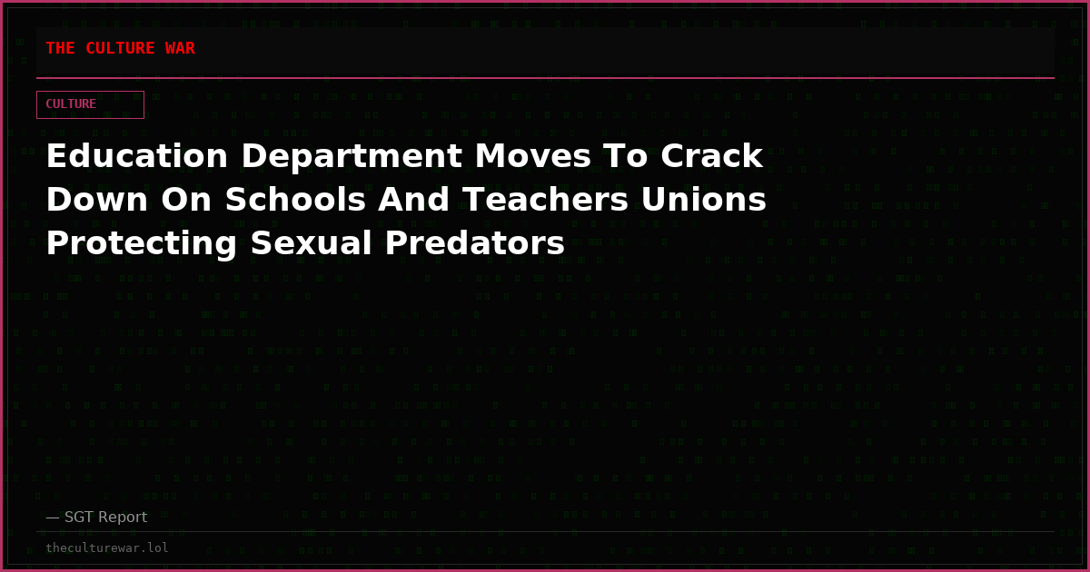 Education Department Moves To Crack Down On Schools And Teachers Unions Protecting Sexual Predators