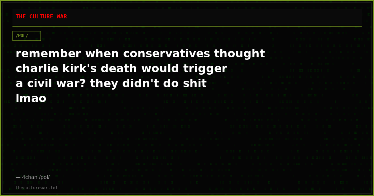 remember when conservatives thought charlie kirk's death would trigger a civil war? they didn't do shit lmao