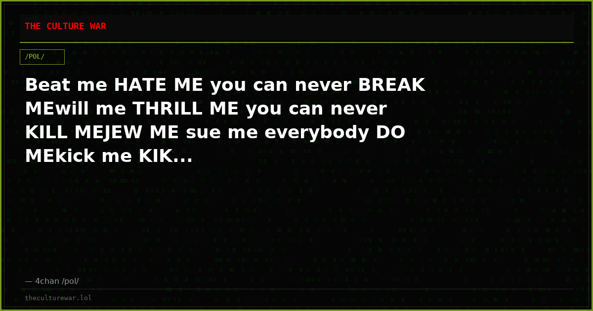 Beat me HATE ME you can never BREAK MEwill me THRILL ME you can never KILL MEJEW ME sue me everybody DO MEkick me KIK...