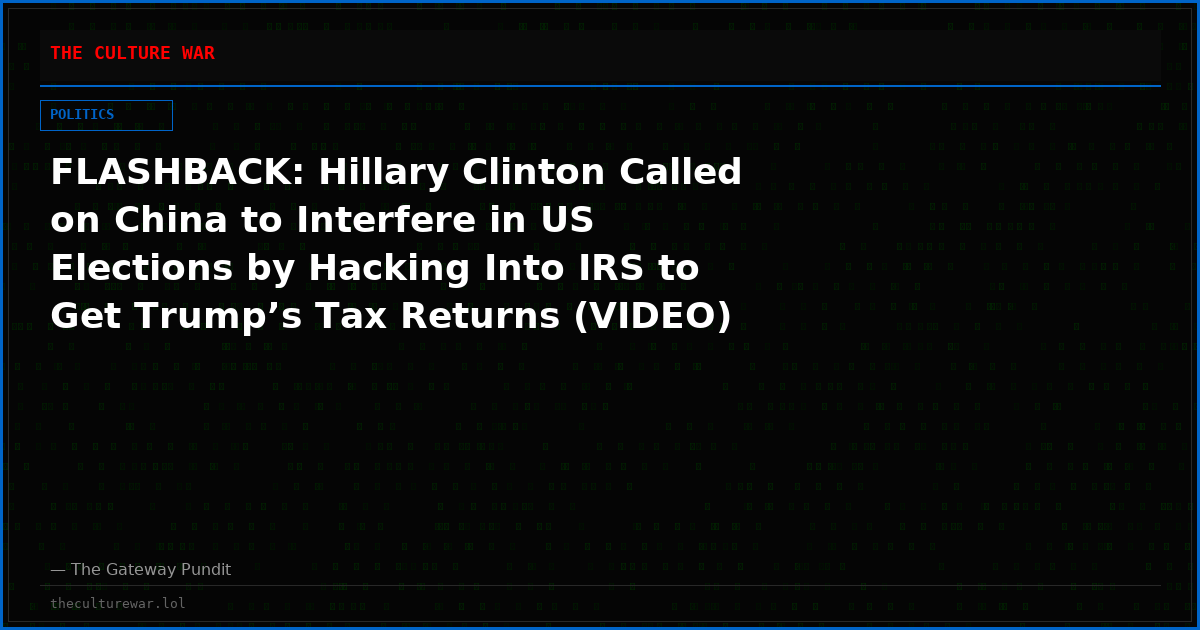 FLASHBACK: Hillary Clinton Called on China to Interfere in US Elections by Hacking Into IRS to Get Trump’s Tax Returns (VIDEO)