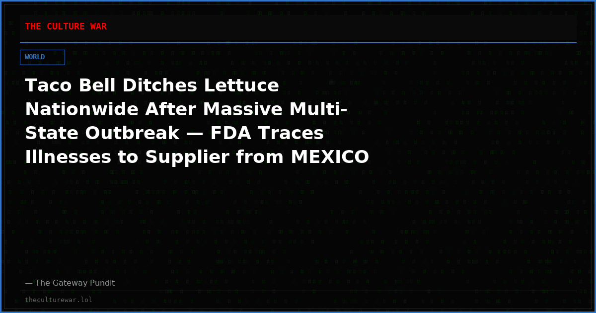 Taco Bell Ditches Lettuce Nationwide After Massive Multi-State Outbreak — FDA Traces Illnesses to Supplier from MEXICO as More Than 1,600 Fall Sick and 90+ Hospitalized
