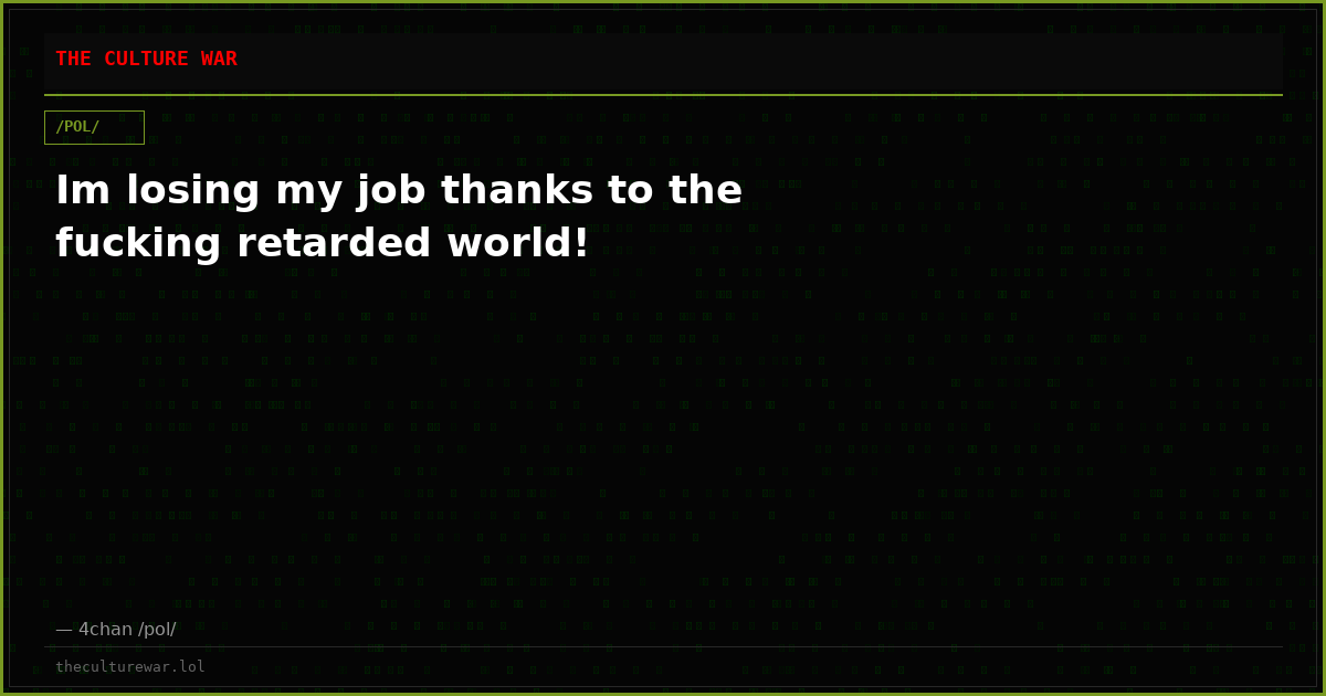 Im losing my job thanks to the fucking retarded world!
