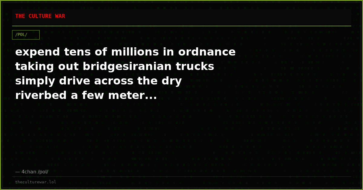 expend tens of millions in ordnance taking out bridgesiranian trucks simply drive across the dry riverbed a few meter...