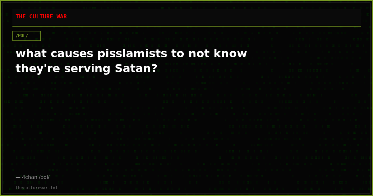 what causes pisslamists to not know they're serving Satan?