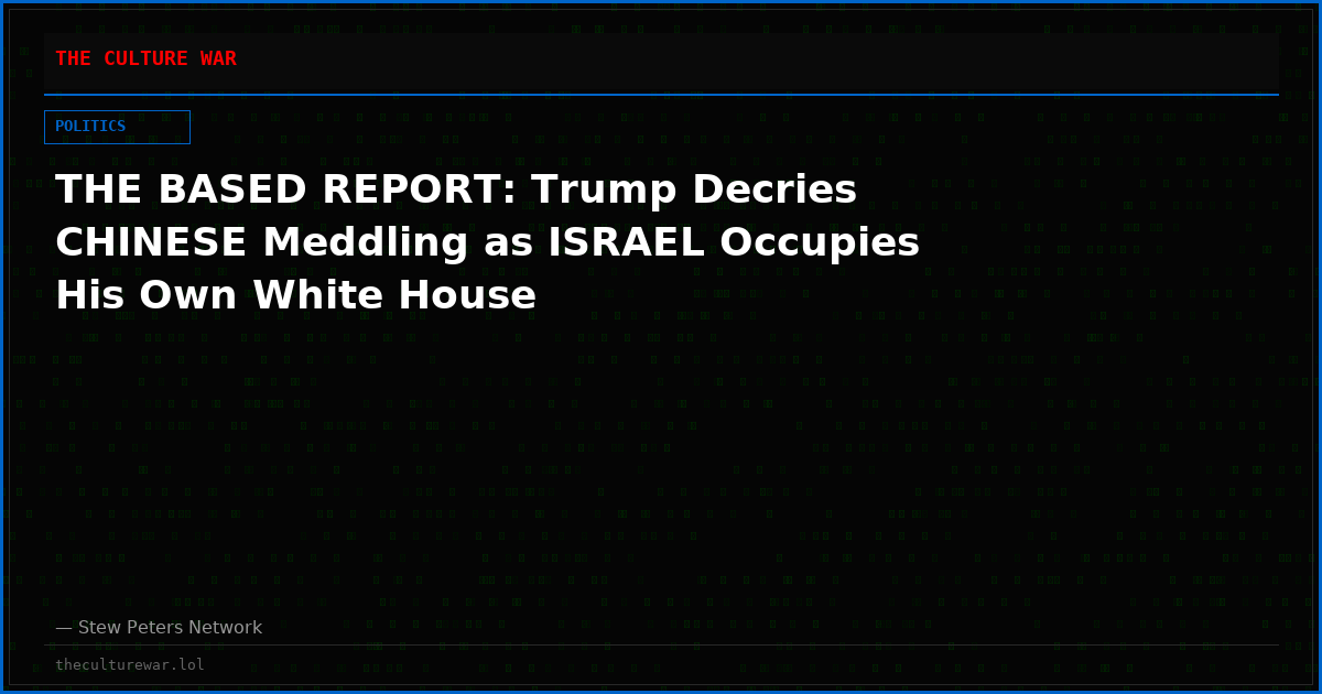 THE BASED REPORT: Trump Decries CHINESE Meddling as ISRAEL Occupies His Own White House
