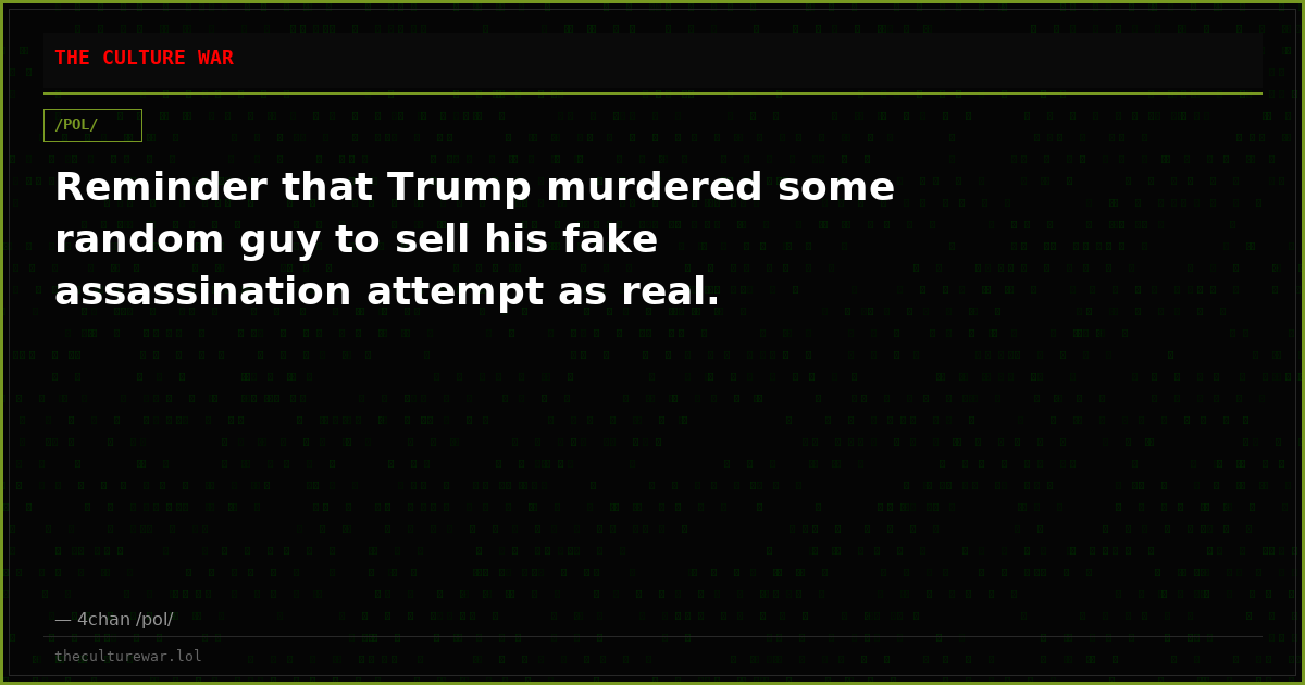 Reminder that Trump murdered some random guy to sell his fake assassination attempt as real.