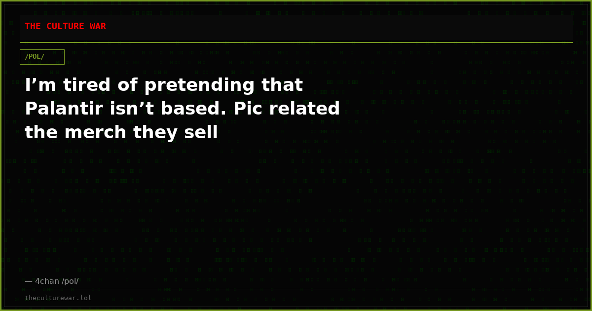 I’m tired of pretending that Palantir isn’t based. Pic related the merch they sell
