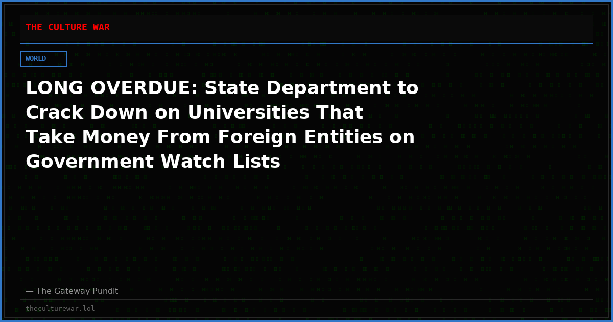 LONG OVERDUE: State Department to Crack Down on Universities That Take Money From Foreign Entities on Government Watch Lists