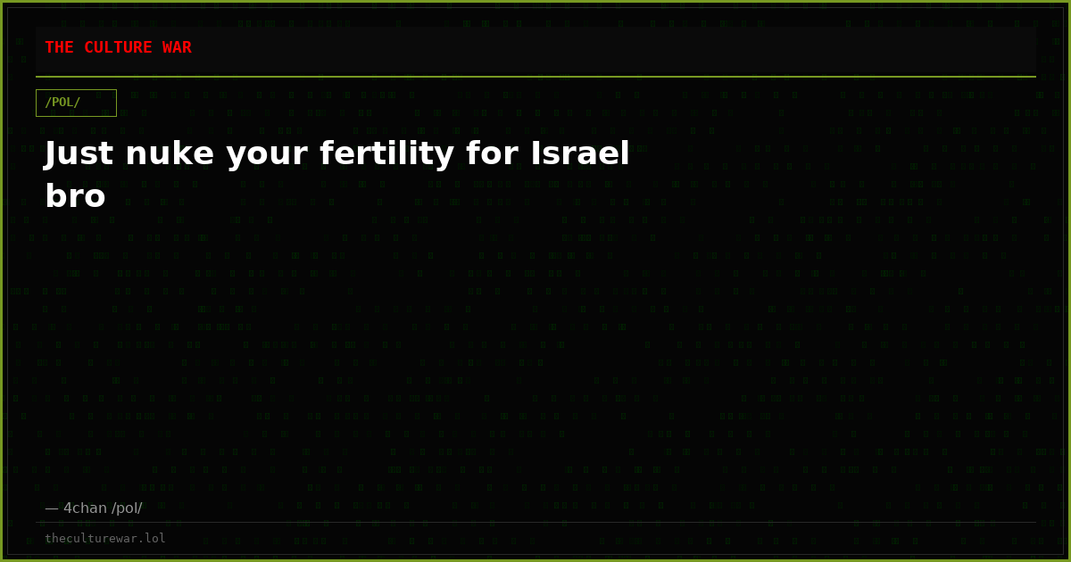 Just nuke your fertility for Israel bro