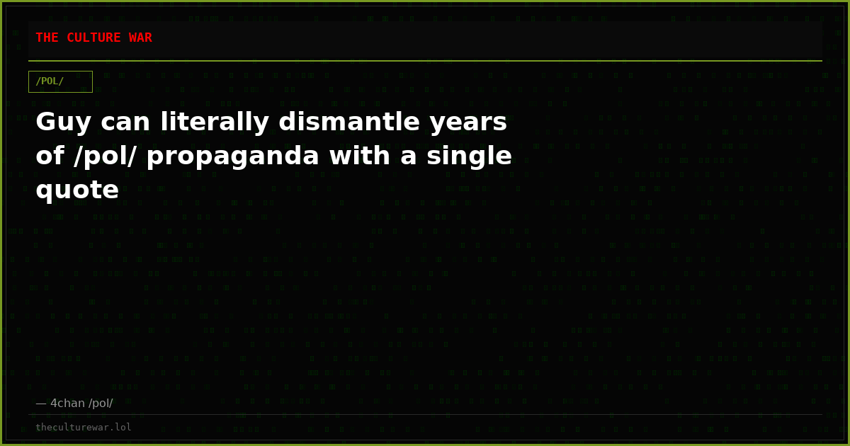 Guy can literally dismantle years of /pol/ propaganda with a single quote