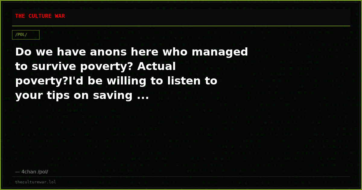 Do we have anons here who managed to survive poverty? Actual poverty?I'd be willing to listen to your tips on saving ...