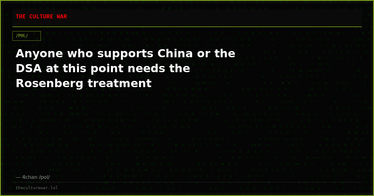 Anyone who supports China or the DSA at this point needs the Rosenberg treatment