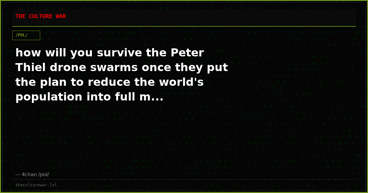 how will you survive the Peter Thiel drone swarms once they put the plan to reduce the world's population into full m...