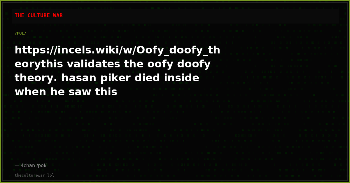 https://incels.wiki/w/Oofy_doofy_theorythis validates the oofy doofy theory. hasan piker died inside when he saw this